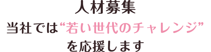 当社では若い世代のチャレンジを応援します